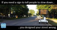 ["If you need a sign to tell people to slow down, you designed your street wrong."]